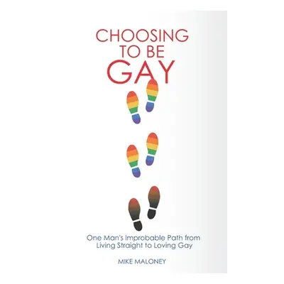 "Choosing To Be Gay: One Man's Improbable Path from Living Straight to Loving Gay" - "" ("Malone