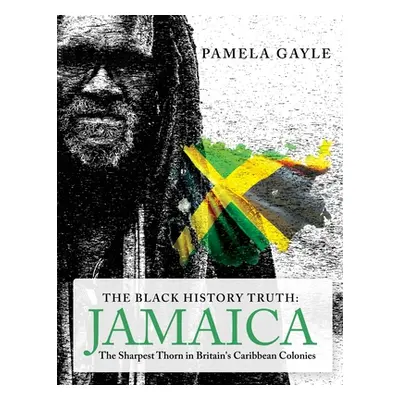 "The Black History Truth - Jamaica: The Sharpest Thorn in Britain's Caribbean Colonies" - "" ("G