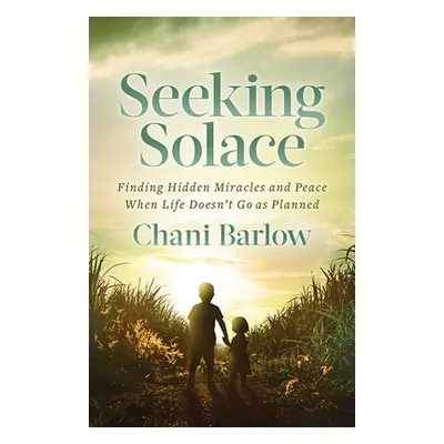 "Seeking Solace: Finding Hidden Miracles and Peace When Life Doesn't Go as Planned" - "" ("Barlo