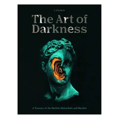 "The Art of Darkness: A Treasury of the Morbid, Melancholic and Macabre" - "" ("Elizabeth S.")(P