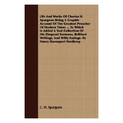 "Life and Works of Charles H. Spurgeon Being a Graphic Account of the Greatest Preacher of Moder