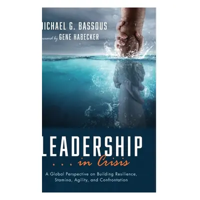 "Leadership . . . in Crisis: A Global Perspective on Building Resilience, Stamina, Agility, and 