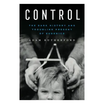 "Control: The Dark History and Troubling Present of Eugenics" - "" ("Rutherford Adam")(Pevná vaz