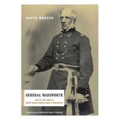 "General Wadsworth: The Life and Wars of Brevet General James S. Wadsworth" - "" ("Mahood Wayne"