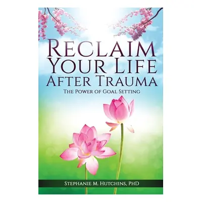 "Reclaim Your Life After Trauma: The Power of Goal Setting" - "" ("Hutchins Stephanie M.")(Paper