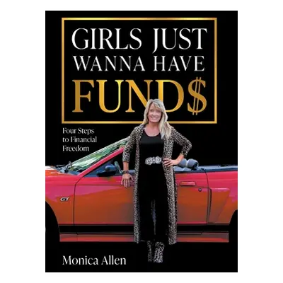 "Girls Just Wanna Have Fund$: Four Steps to Financial Freedom" - "" ("Allen Monica")(Pevná vazba