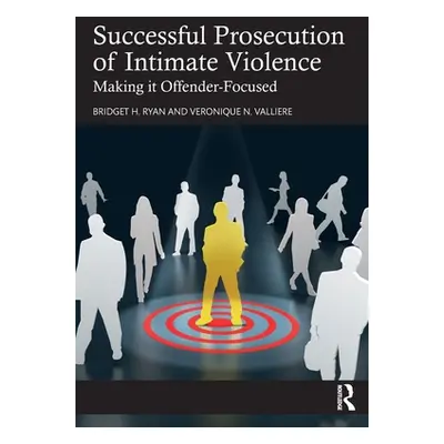 "Successful Prosecution of Intimate Violence: Making It Offender-Focused" - "" ("Ryan Bridget H.