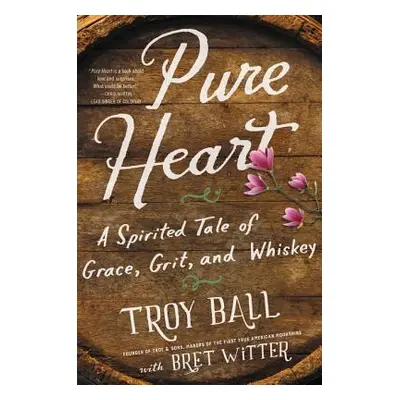 "Pure Heart: A Spirited Tale of Grace, Grit, and Whiskey" - "" ("Ball Troylyn")(Paperback)