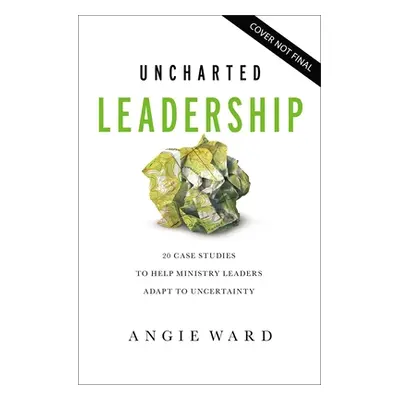 "Uncharted Leadership: 20 Case Studies to Help Ministry Leaders Adapt to Uncertainty" - "" ("War