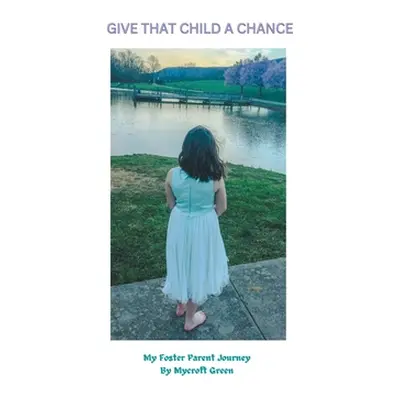 "Give That Child a Chance: My Foster Parent Journey" - "" ("Green Mycroft")(Pevná vazba)