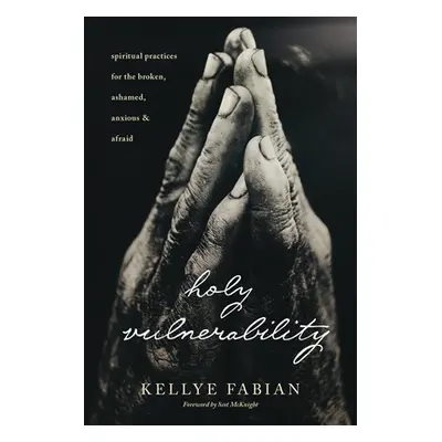 "Holy Vulnerability: Spiritual Practices for the Broken, Ashamed, Anxious, and Afraid" - "" ("Fa