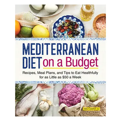 "Mediterranean Diet on a Budget: Recipes, Meal Plans, and Tips to Eat Healthfully for as Little 