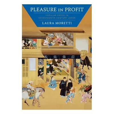 "Pleasure in Profit: Popular Prose in Seventeenth-Century Japan" - "" ("Moretti Laura")(Paperbac