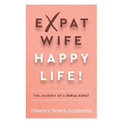 "Expat Wife, Happy Life!: The Journey of a Serial Expat" - "" ("Reisch-Gentinetta Florence")(Pap