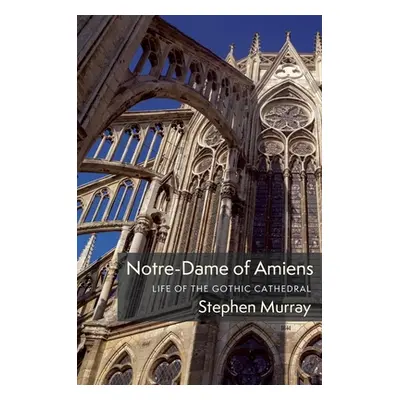 "Notre-Dame of Amiens: Life of the Gothic Cathedral" - "" ("Murray Stephen")(Pevná vazba)