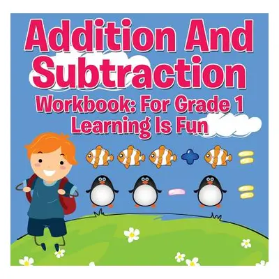 "Addition And Subtraction Workbook: For Grade 1 - Learning Is Fun" - "" ("Speedy Publishing LLC"