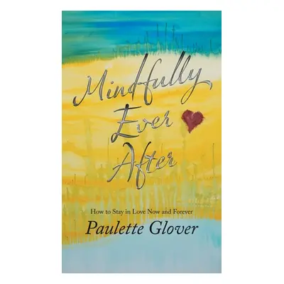 "Mindfully Ever After: How to Stay in Love Now and Forever" - "" ("Glover Paulette")(Pevná vazba