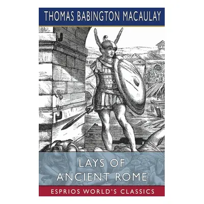 "Lays of Ancient Rome (Esprios Classics)" - "" ("Macaulay Thomas Babington")(Paperback)