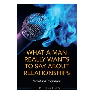 "What a Man Really Wants to Say About Relationships: Revised and Unapologetic" - "" ("Riggins J.