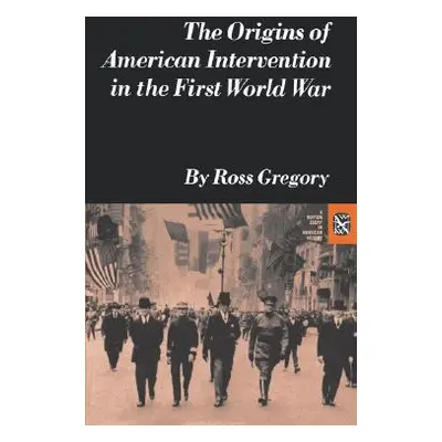 "The Origins of American Intervention in the First World War" - "" ("Gregory Ross")(Paperback)