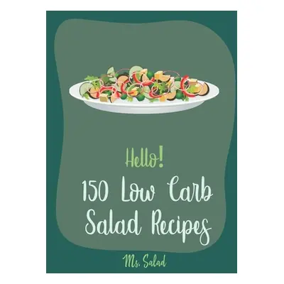 "Hello! 150 Low Carb Salad Recipes: Best Low Carb Salad Cookbook Ever For Beginners [Book 1]" - 