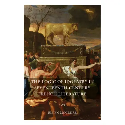 "The Logic of Idolatry in Seventeenth-Century French Literature" - "" ("McClure Ellen")(Pevná va