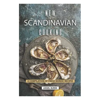 "New Scandinavian Cooking: A Compilation of Fresh Nordic Recipes" - "" ("Burns Angel")(Paperback