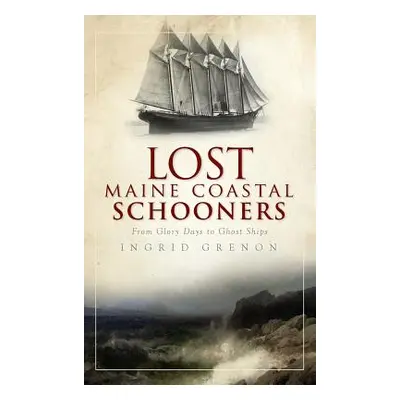 "Lost Maine Coastal Schooners: From Glory Days to Ghost Ships" - "" ("Grenon Ingrid")(Pevná vazb