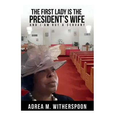 "The First Lady is the President's Wife, and I am but a Servant" - "" ("Witherspoon Adrea M.")(P