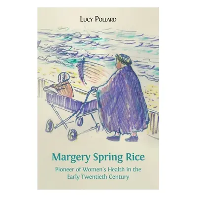 "Margery Spring Rice: Pioneer of Women's Health in the Early Twentieth Century" - "" ("Pollard L