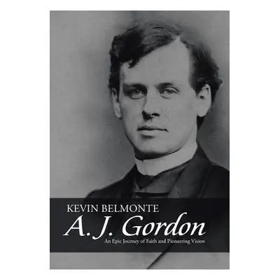 "A. J. Gordon: An Epic Journey of Faith and Pioneering Vision" - "" ("Belmonte Kevin")(Pevná vaz