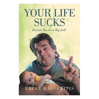 "Your Life Sucks: Because You Are a Big Jerk!" - "" ("Kasperitis Brian")(Paperback)