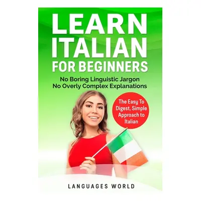 "Learn Italian for Beginners: No Boring Linguistic Jargon. No Overly Complex Explanations. The E