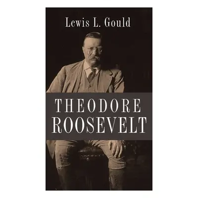 "Theodore Roosevelt" - "" ("Gould Lewis L.")(Pevná vazba)