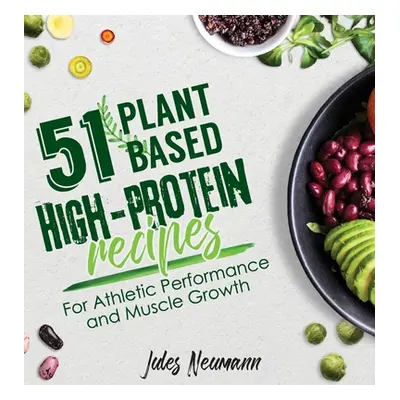 "51 Plant-Based High-Protein Recipes: For Athletic Performance and Muscle Growth" - "" ("Neumann