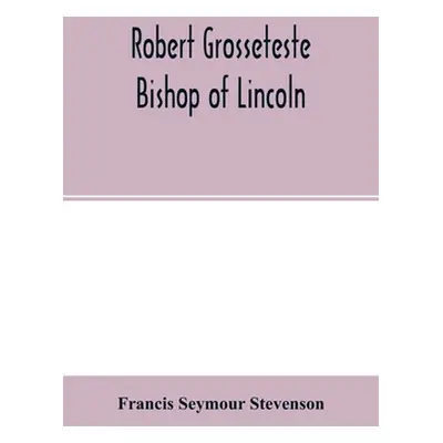 "Robert Grosseteste, bishop of Lincoln; a contribution to the religious, political and intellect