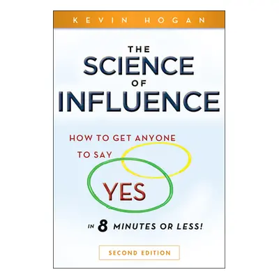 "The Science of Influence: How to Get Anyone to Say Yes in 8 Minutes or Less!" - "" ("Hogan Kevi