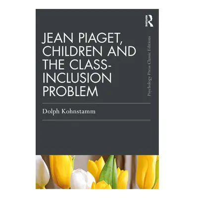 "Jean Piaget, Children and the Class-Inclusion Problem" - "" ("Kohnstamm Dolph")(Paperback)