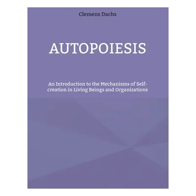 "Autopoiesis: An Introduction to the Mechanisms of Self-creation in Living Beings and Organizati