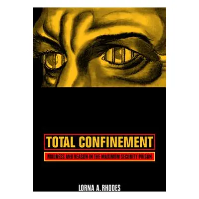 "Total Confinement: Madness and Reason in the Maximum Security Prison" - "" ("Rhodes Lorna A.")(