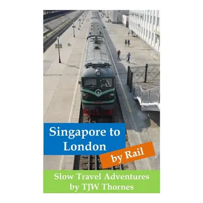 "Singapore to London by Rail: Slow Travel Adventures" - "" ("Thornes Tjw")(Paperback)