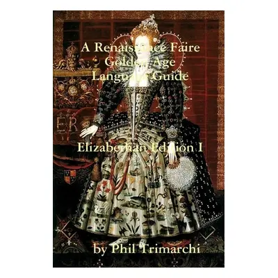 "A Renaissance Faire Golden Age Language Guide Elizabethan Edition I" - "" ("Trimarchi Phil")(Pa