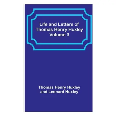 "Life and Letters of Thomas Henry Huxley - Volume 3" - "" ("Henry Huxley Thomas")(Paperback)