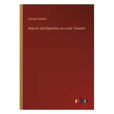 "Reports and Speeches on Local Taxation" - "" ("Goschen George")(Paperback)