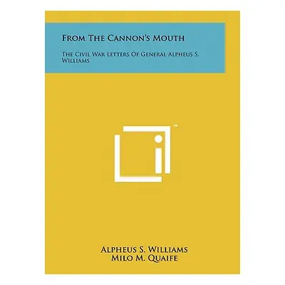 "From The Cannon's Mouth: The Civil War Letters Of General Alpheus S. Williams" - "" ("Williams 