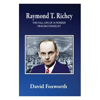 "Raymond T. Richey: The Full Life of a Pioneer Healing Evangelist" - "" ("Foxworth David")(Paper