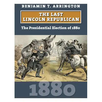 "The Last Lincoln Republican: The Presidential Election of 1880" - "" ("Arrington Benjamin T.")(