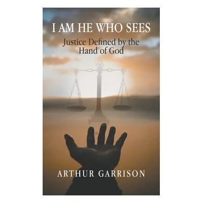 "I Am He Who Sees: Justice Defined by the Hand of God" - "" ("Garrison Arthur")(Paperback)