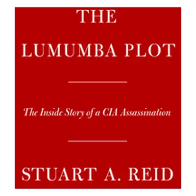 "The Lumumba Plot: The Secret History of the CIA and a Cold War Assassination" - "" ("Reid Stuar