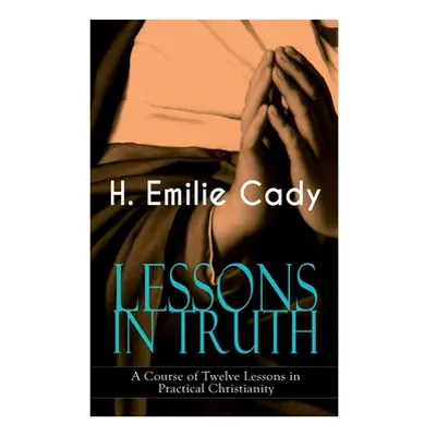 "LESSONS IN TRUTH - A Course of Twelve Lessons in Practical Christianity: How to Enhance Your Co